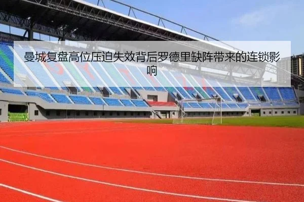 曼城复盘高位压迫失效背后罗德里缺阵带来的连锁影响
